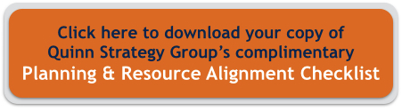 Click here to download your copy of Quinn Strategy Group's complimentary Planning & Resource Alignment Checklist